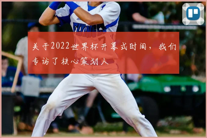 关于2022世界杯开幕式时间，我们专访了核心策划人