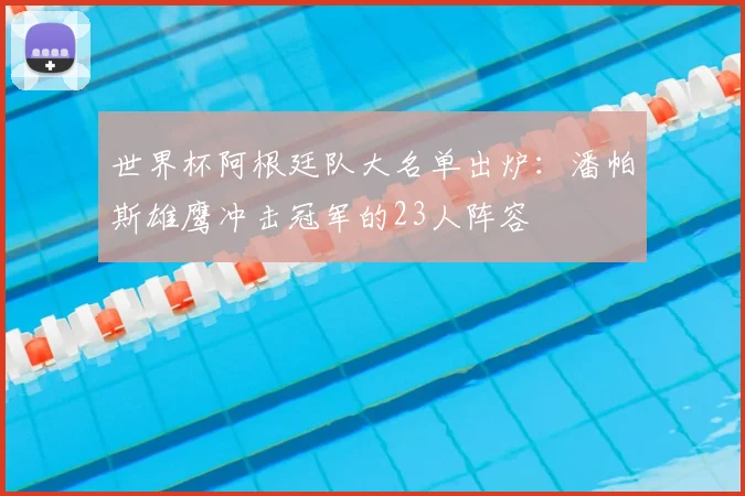 世界杯阿根廷队大名单出炉：潘帕斯雄鹰冲击冠军的23人阵容