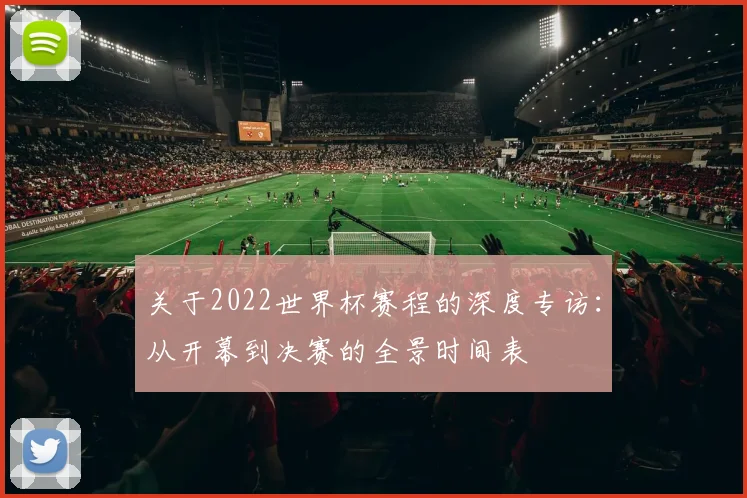 关于2022世界杯赛程的深度专访:从开幕到决赛的全景时间表