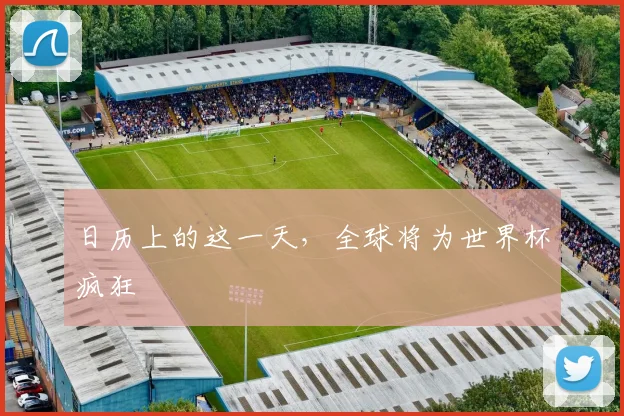 日历上的这一天，全球将为世界杯疯狂