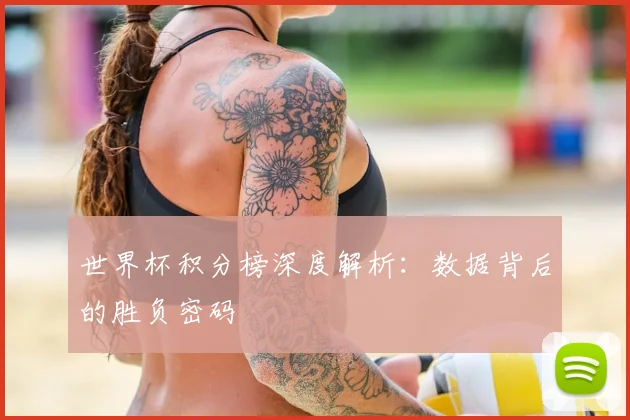 世界杯积分榜深度解析：数据背后的胜负密码
