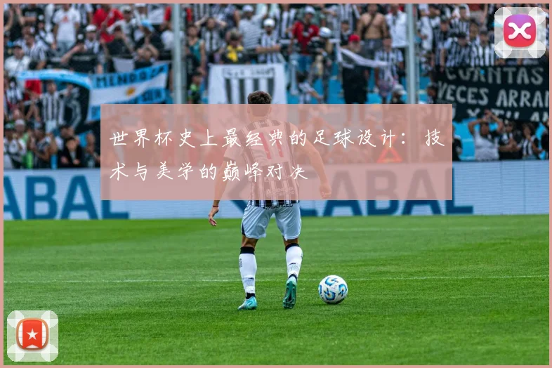 世界杯史上最经典的足球设计：技术与美学的巅峰对决
