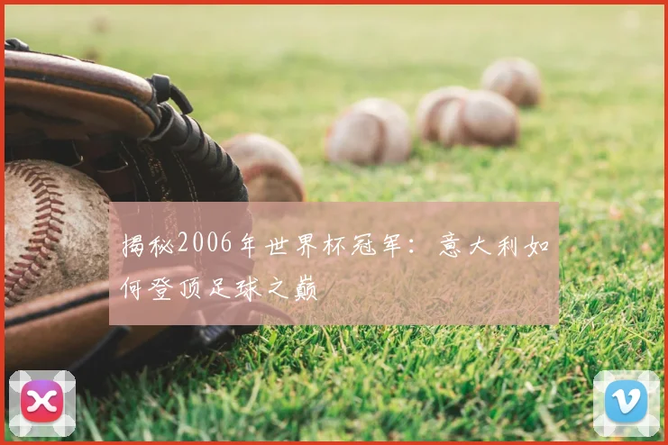 揭秘2006年世界杯冠军:意大利如何登顶足球之巅