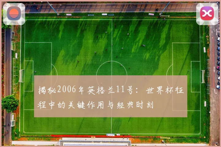 揭秘2006年英格兰11号:世界杯征程中的关键作用与经典时刻