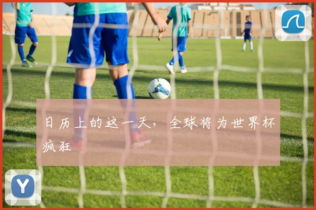 日历上的这一天,全球将为世界杯疯狂