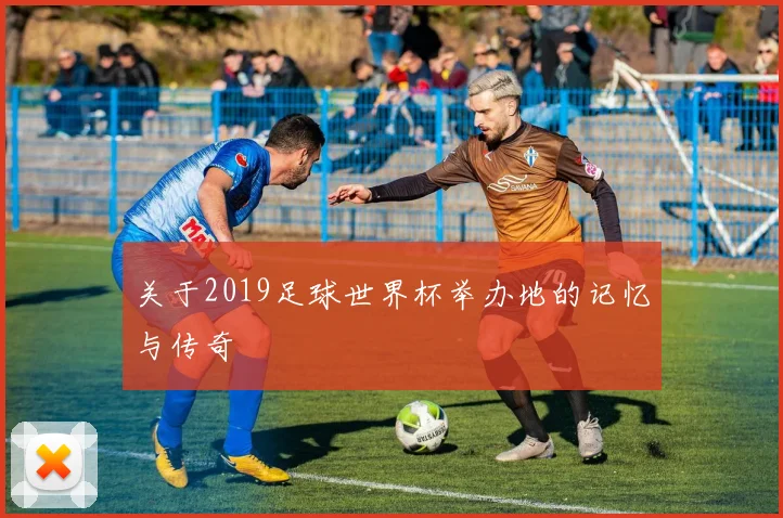 关于2019足球世界杯举办地的记忆与传奇