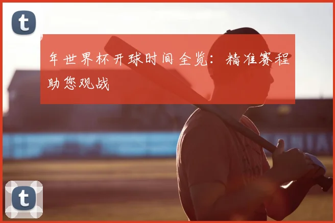年世界杯开球时间全览：精准赛程助您观战
