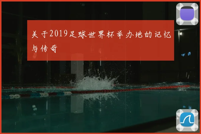 关于2019足球世界杯举办地的记忆与传奇
