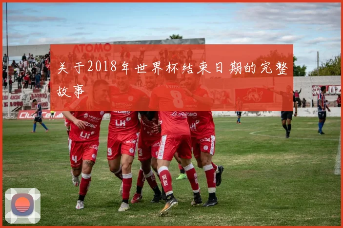 关于2018年世界杯结束日期的完整故事