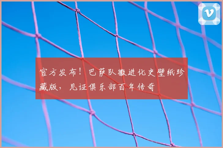 官方发布！巴萨队徽进化史壁纸珍藏版，见证俱乐部百年传奇