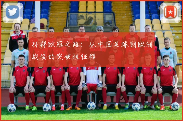 孙祥欧冠之路：从中国足球到欧洲战场的突破性征程