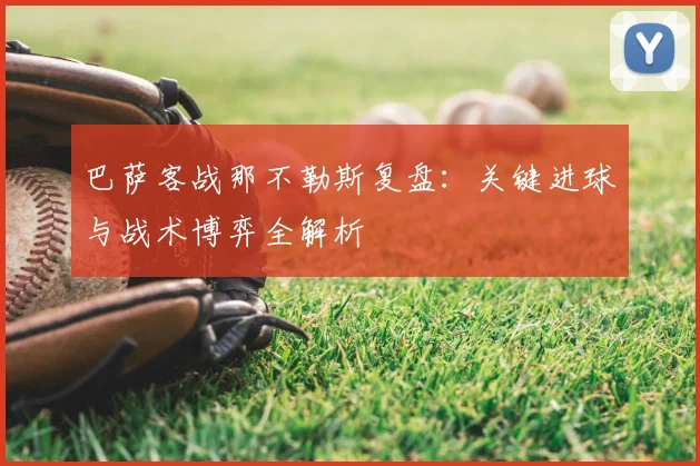 巴萨客战那不勒斯复盘：关键进球与战术博弈全解析