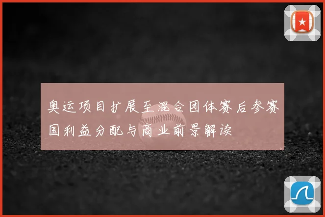 奥运项目扩展至混合团体赛后参赛国利益分配与商业前景解读