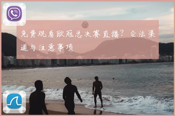 免费观看欧冠总决赛直播？合法渠道与注意事项
