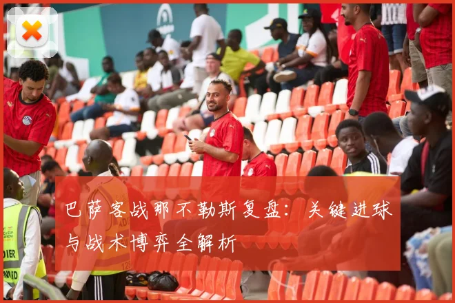 巴萨客战那不勒斯复盘：关键进球与战术博弈全解析