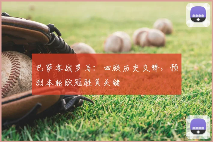 巴萨客战罗马：回顾历史交锋，预测本轮欧冠胜负关键