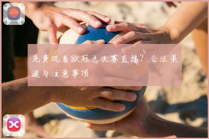 免费观看欧冠总决赛直播？合法渠道与注意事项
