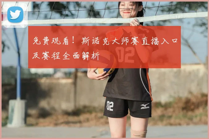 免费观看！斯诺克大师赛直播入口及赛程全面解析