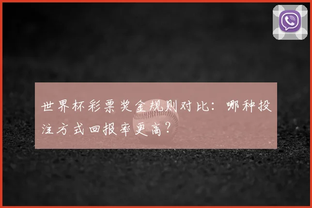世界杯彩票奖金规则对比：哪种投注方式回报率更高？