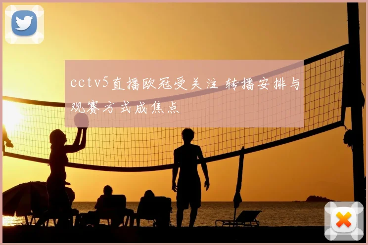 cctv5直播欧冠受关注 转播安排与观赛方式成焦点