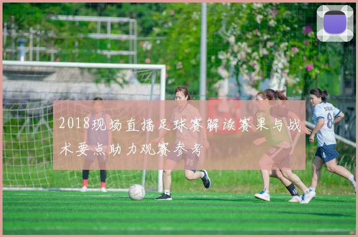 2018现场直播足球赛解读赛果与战术要点助力观赛参考