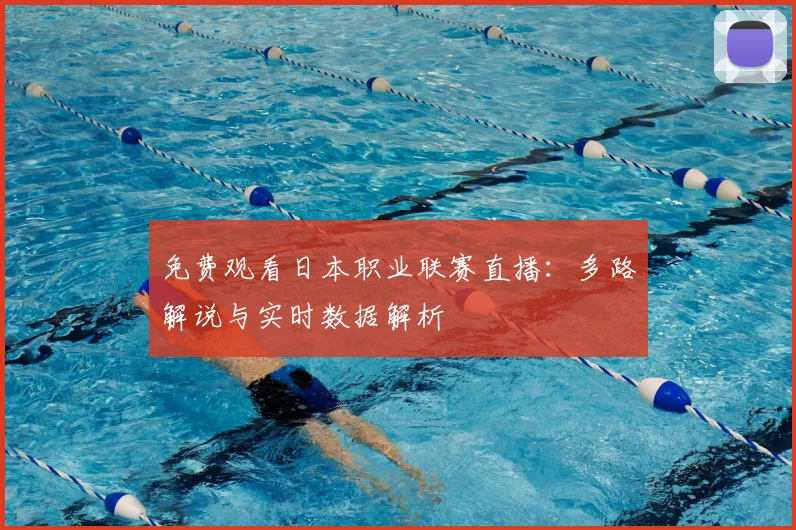 免费观看日本职业联赛直播：多路解说与实时数据解析