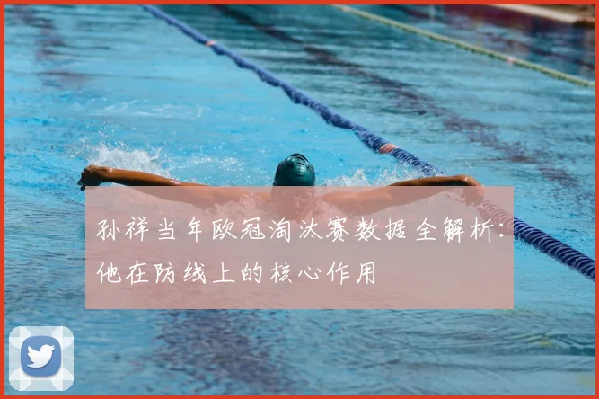 孙祥当年欧冠淘汰赛数据全解析：他在防线上的核心作用