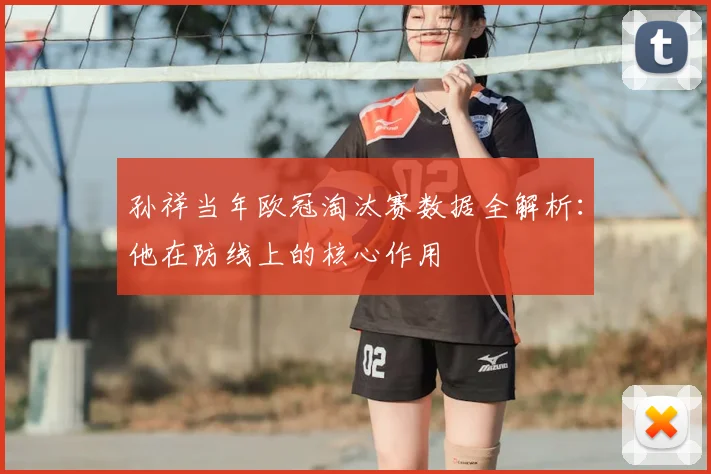 孙祥当年欧冠淘汰赛数据全解析：他在防线上的核心作用